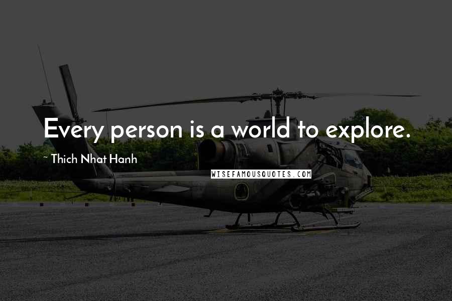 Thich Nhat Hanh Quotes: Every person is a world to explore.