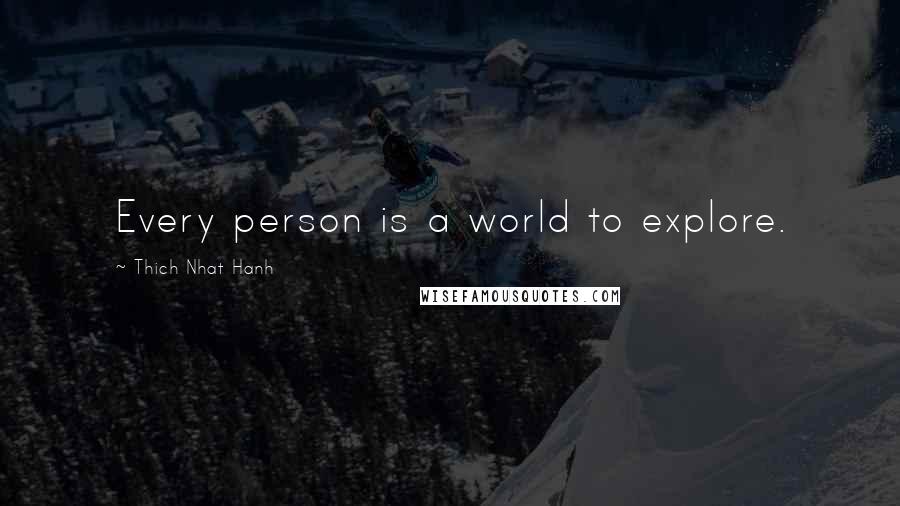 Thich Nhat Hanh Quotes: Every person is a world to explore.