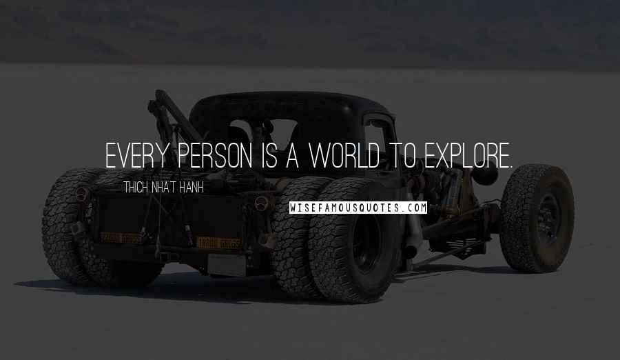 Thich Nhat Hanh Quotes: Every person is a world to explore.