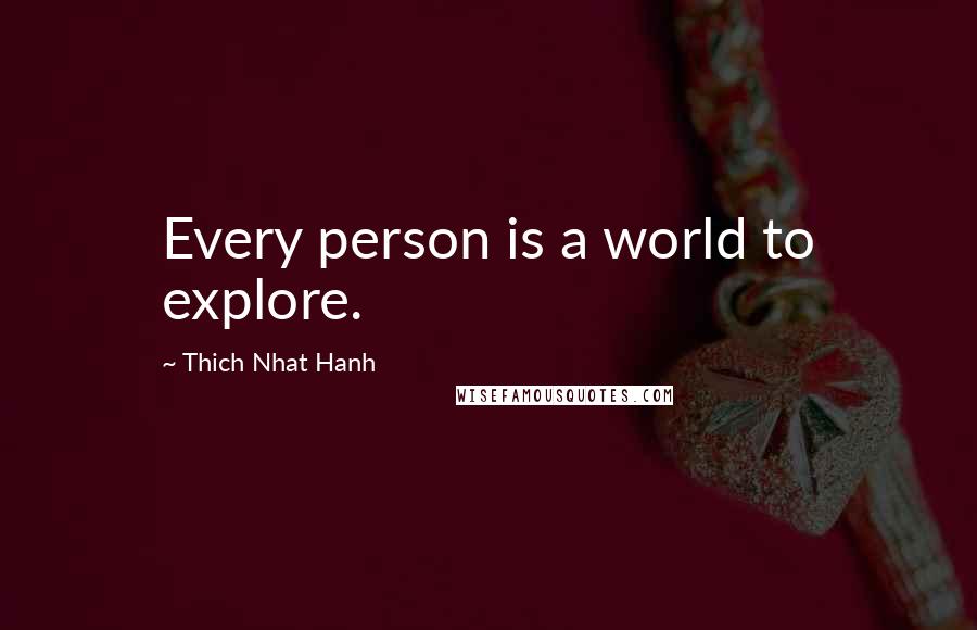 Thich Nhat Hanh Quotes: Every person is a world to explore.