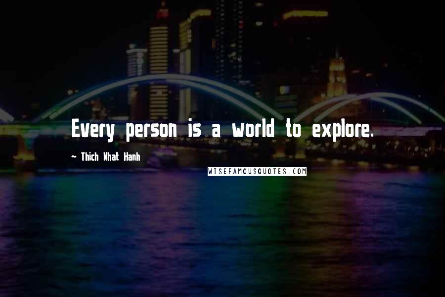 Thich Nhat Hanh Quotes: Every person is a world to explore.