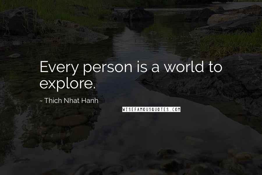 Thich Nhat Hanh Quotes: Every person is a world to explore.