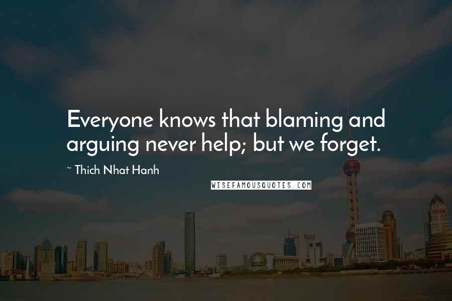 Thich Nhat Hanh Quotes: Everyone knows that blaming and arguing never help; but we forget.