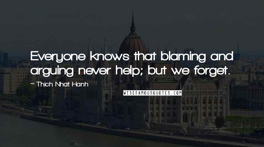 Thich Nhat Hanh Quotes: Everyone knows that blaming and arguing never help; but we forget.