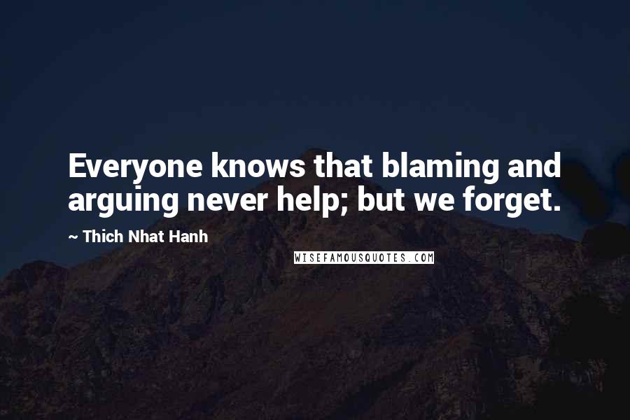 Thich Nhat Hanh Quotes: Everyone knows that blaming and arguing never help; but we forget.