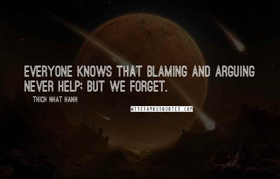 Thich Nhat Hanh Quotes: Everyone knows that blaming and arguing never help; but we forget.