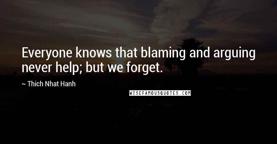 Thich Nhat Hanh Quotes: Everyone knows that blaming and arguing never help; but we forget.