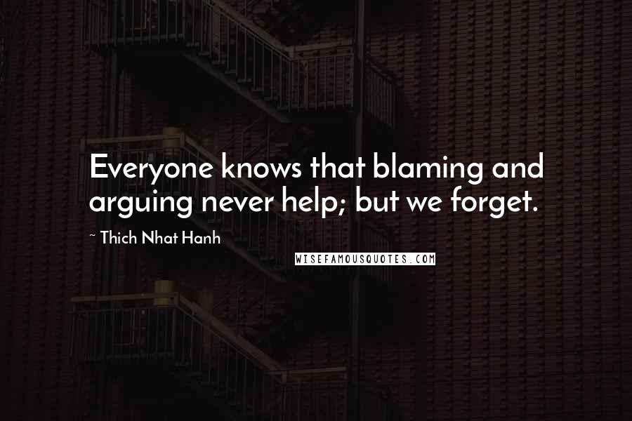 Thich Nhat Hanh Quotes: Everyone knows that blaming and arguing never help; but we forget.