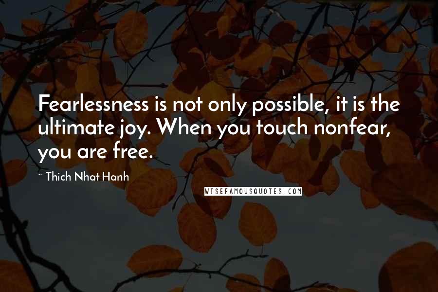 Thich Nhat Hanh Quotes: Fearlessness is not only possible, it is the ultimate joy. When you touch nonfear, you are free.