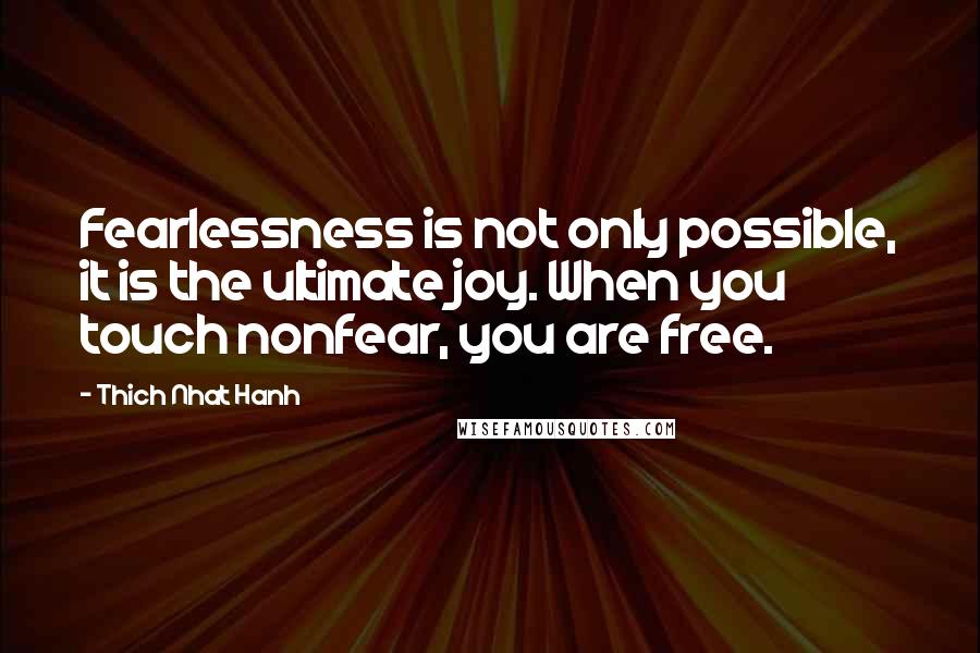 Thich Nhat Hanh Quotes: Fearlessness is not only possible, it is the ultimate joy. When you touch nonfear, you are free.