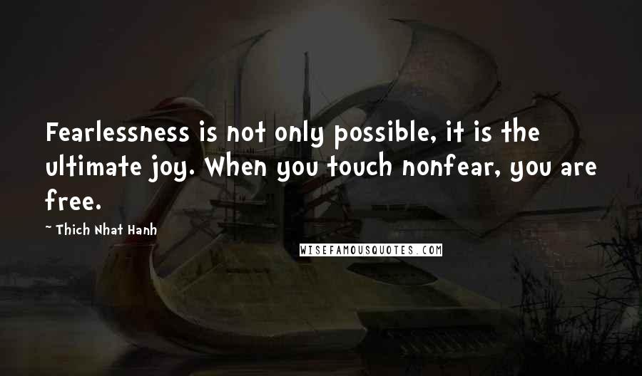 Thich Nhat Hanh Quotes: Fearlessness is not only possible, it is the ultimate joy. When you touch nonfear, you are free.