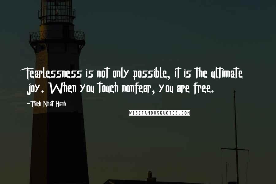 Thich Nhat Hanh Quotes: Fearlessness is not only possible, it is the ultimate joy. When you touch nonfear, you are free.