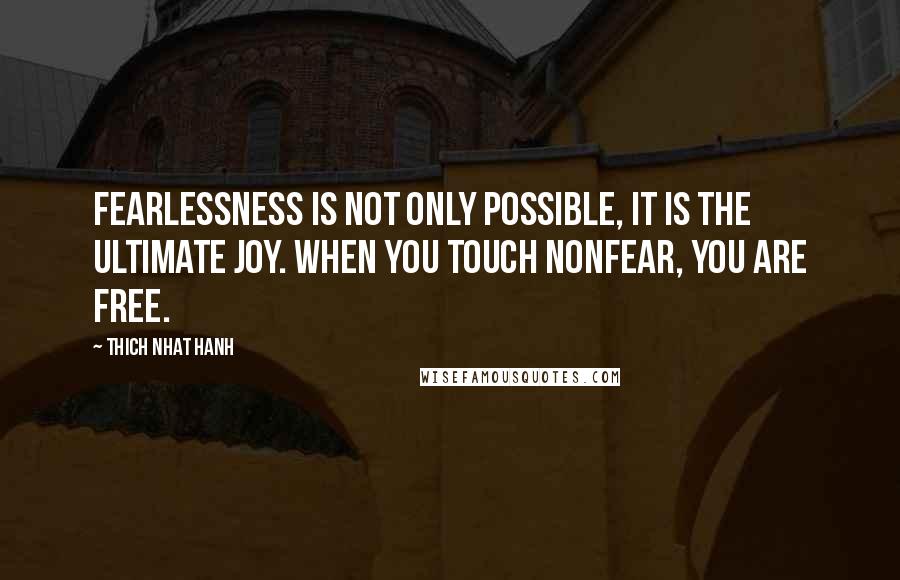 Thich Nhat Hanh Quotes: Fearlessness is not only possible, it is the ultimate joy. When you touch nonfear, you are free.