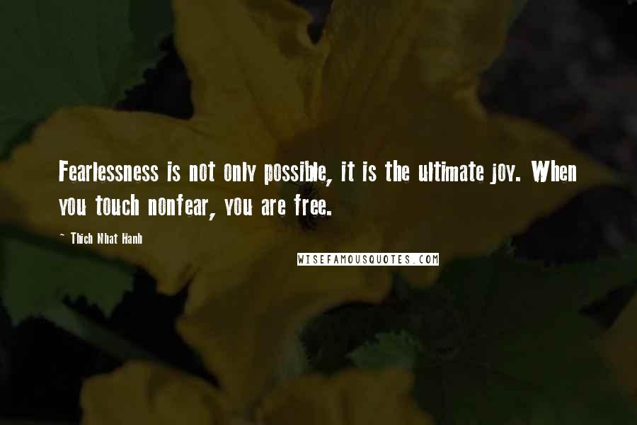 Thich Nhat Hanh Quotes: Fearlessness is not only possible, it is the ultimate joy. When you touch nonfear, you are free.