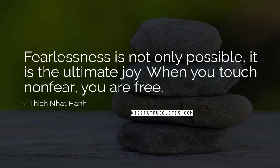 Thich Nhat Hanh Quotes: Fearlessness is not only possible, it is the ultimate joy. When you touch nonfear, you are free.