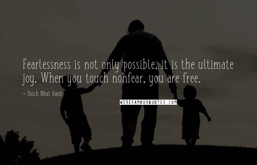 Thich Nhat Hanh Quotes: Fearlessness is not only possible, it is the ultimate joy. When you touch nonfear, you are free.