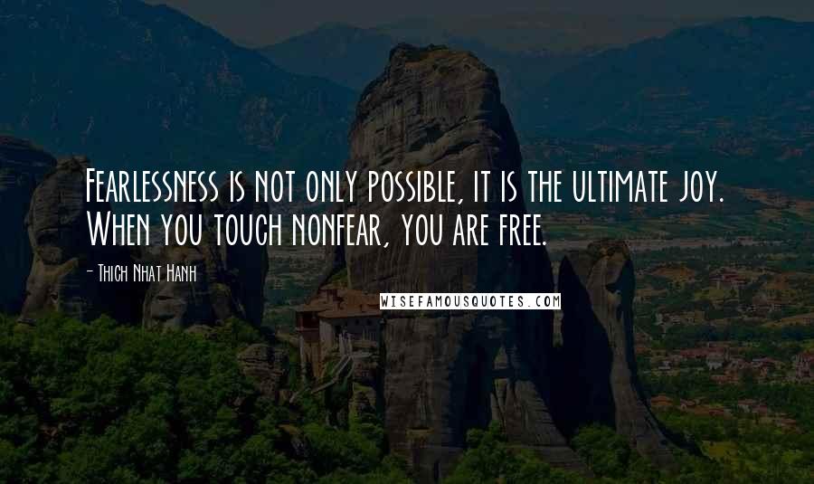 Thich Nhat Hanh Quotes: Fearlessness is not only possible, it is the ultimate joy. When you touch nonfear, you are free.