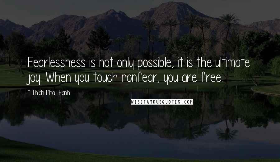 Thich Nhat Hanh Quotes: Fearlessness is not only possible, it is the ultimate joy. When you touch nonfear, you are free.