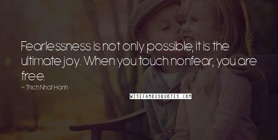 Thich Nhat Hanh Quotes: Fearlessness is not only possible, it is the ultimate joy. When you touch nonfear, you are free.