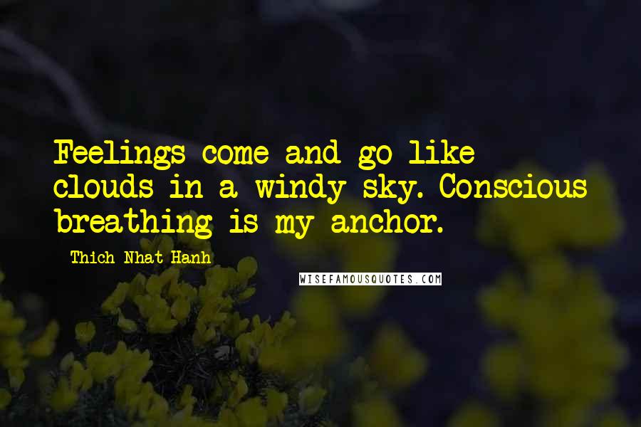 Thich Nhat Hanh Quotes: Feelings come and go like clouds in a windy sky. Conscious breathing is my anchor.