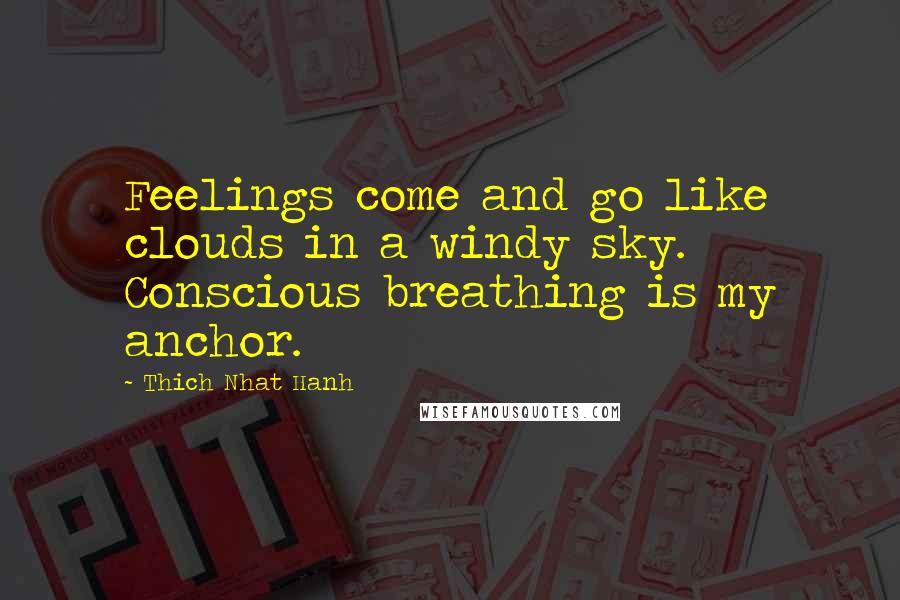 Thich Nhat Hanh Quotes: Feelings come and go like clouds in a windy sky. Conscious breathing is my anchor.