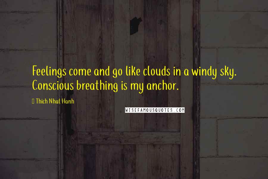 Thich Nhat Hanh Quotes: Feelings come and go like clouds in a windy sky. Conscious breathing is my anchor.