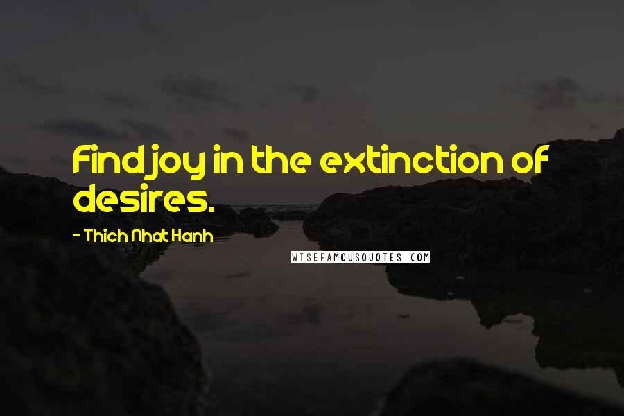 Thich Nhat Hanh Quotes: Find joy in the extinction of desires.