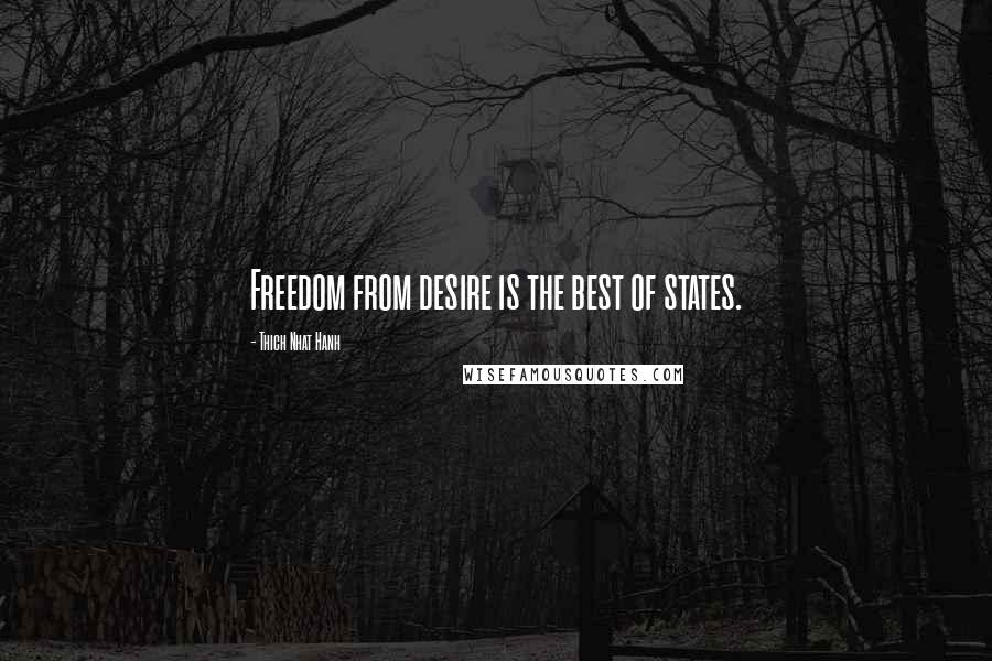 Thich Nhat Hanh Quotes: Freedom from desire is the best of states.