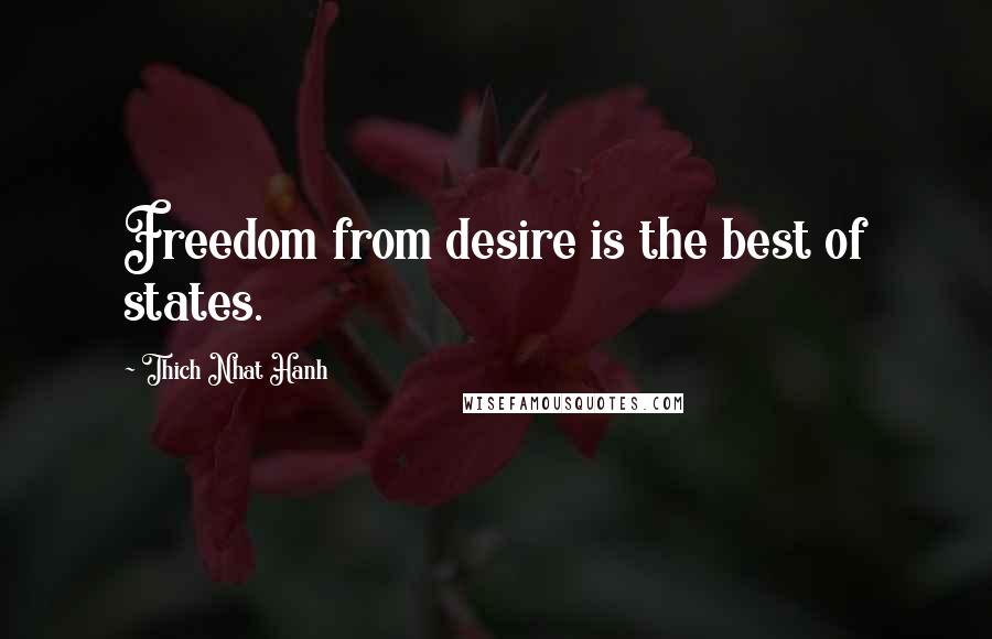 Thich Nhat Hanh Quotes: Freedom from desire is the best of states.