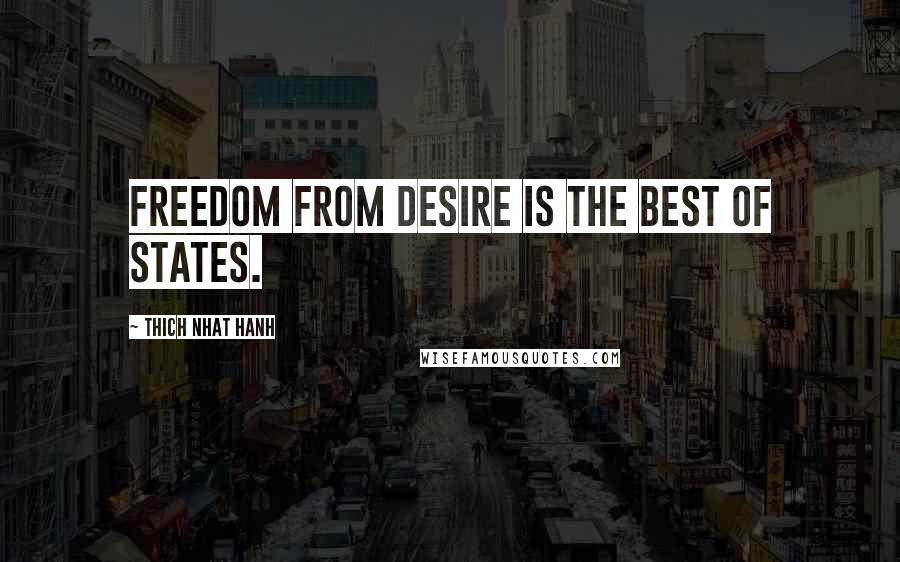 Thich Nhat Hanh Quotes: Freedom from desire is the best of states.