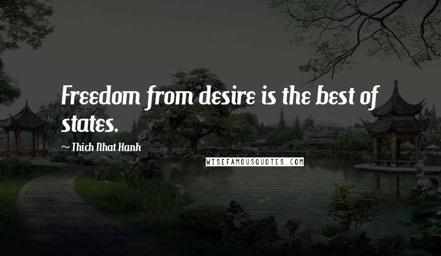 Thich Nhat Hanh Quotes: Freedom from desire is the best of states.