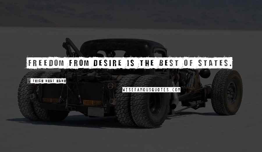 Thich Nhat Hanh Quotes: Freedom from desire is the best of states.