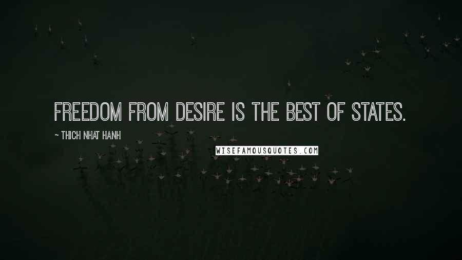 Thich Nhat Hanh Quotes: Freedom from desire is the best of states.