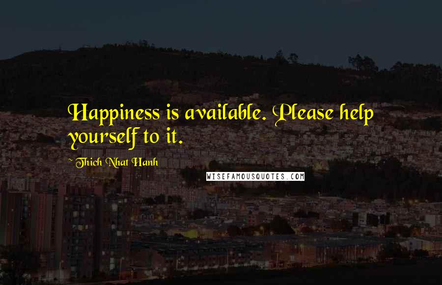 Thich Nhat Hanh Quotes: Happiness is available. Please help yourself to it.