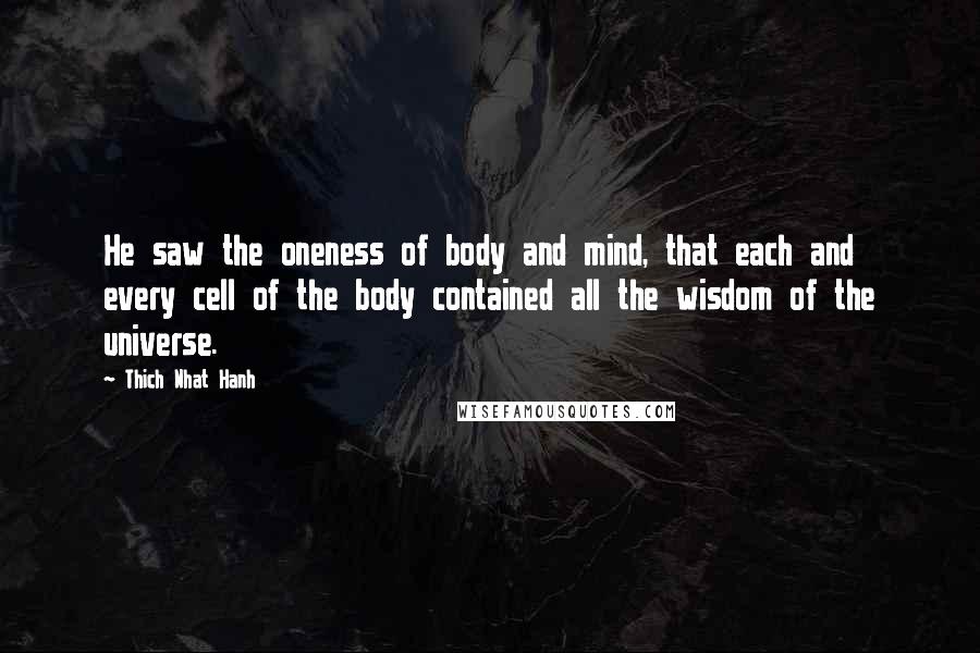 Thich Nhat Hanh Quotes: He saw the oneness of body and mind, that each and every cell of the body contained all the wisdom of the universe.