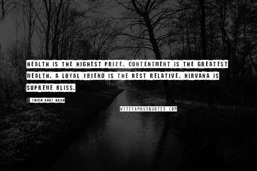 Thich Nhat Hanh Quotes: Health is the highest prize. Contentment is the greatest wealth. A loyal friend is the best relative. Nirvana is supreme bliss.