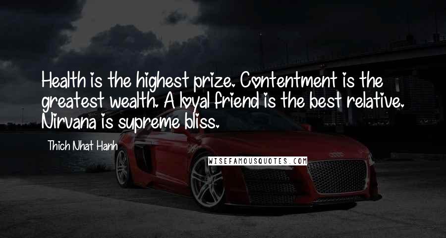 Thich Nhat Hanh Quotes: Health is the highest prize. Contentment is the greatest wealth. A loyal friend is the best relative. Nirvana is supreme bliss.