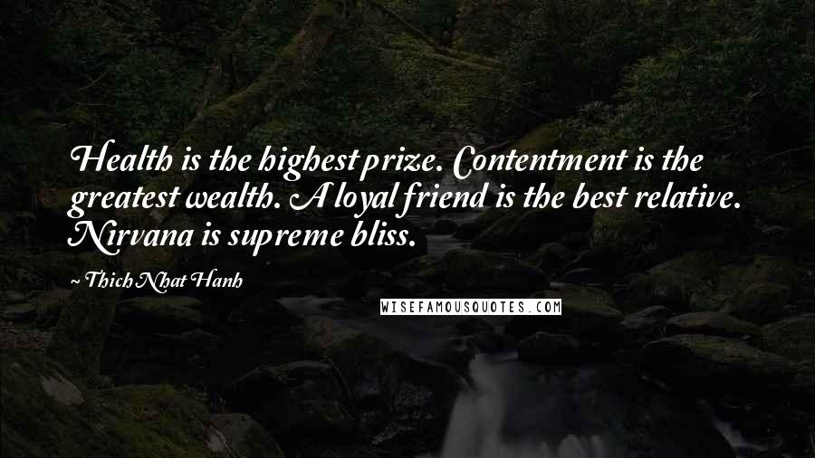 Thich Nhat Hanh Quotes: Health is the highest prize. Contentment is the greatest wealth. A loyal friend is the best relative. Nirvana is supreme bliss.