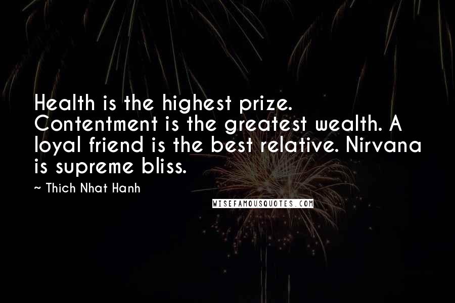 Thich Nhat Hanh Quotes: Health is the highest prize. Contentment is the greatest wealth. A loyal friend is the best relative. Nirvana is supreme bliss.