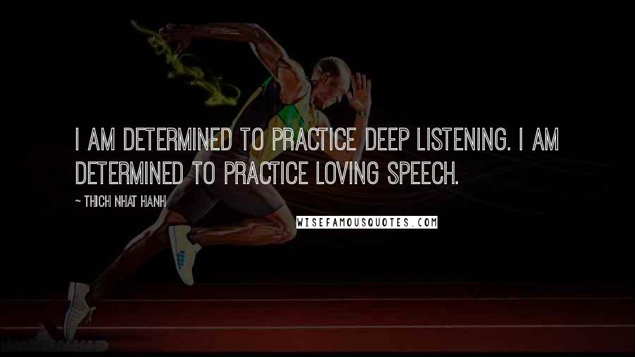 Thich Nhat Hanh Quotes: I am determined to practice deep listening. I am determined to practice loving speech.