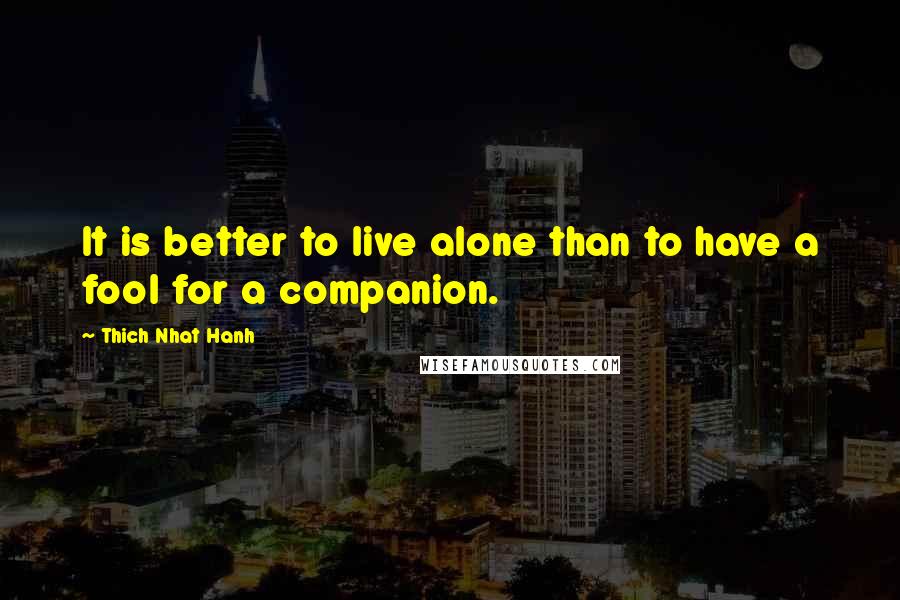 Thich Nhat Hanh Quotes: It is better to live alone than to have a fool for a companion.
