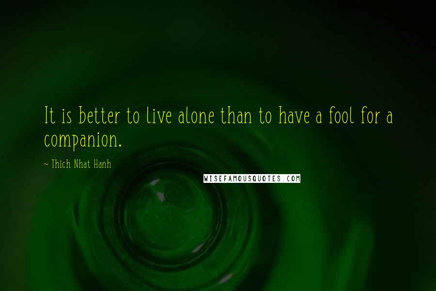 Thich Nhat Hanh Quotes: It is better to live alone than to have a fool for a companion.