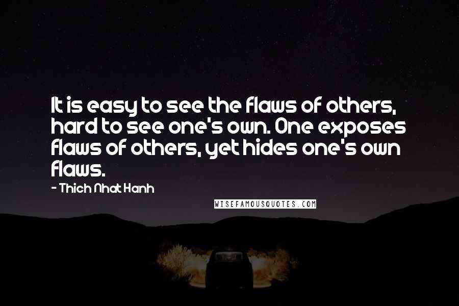 Thich Nhat Hanh Quotes: It is easy to see the flaws of others, hard to see one's own. One exposes flaws of others, yet hides one's own flaws.