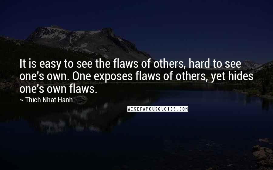 Thich Nhat Hanh Quotes: It is easy to see the flaws of others, hard to see one's own. One exposes flaws of others, yet hides one's own flaws.