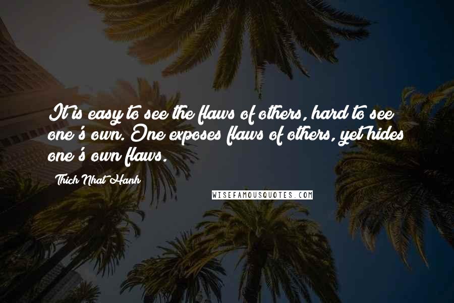 Thich Nhat Hanh Quotes: It is easy to see the flaws of others, hard to see one's own. One exposes flaws of others, yet hides one's own flaws.