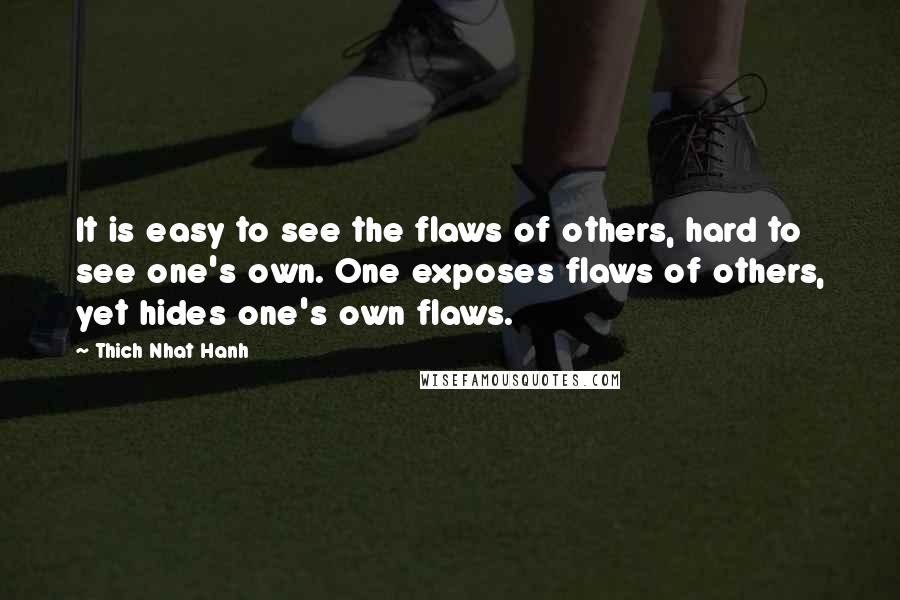 Thich Nhat Hanh Quotes: It is easy to see the flaws of others, hard to see one's own. One exposes flaws of others, yet hides one's own flaws.