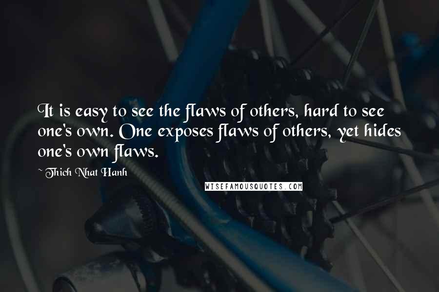 Thich Nhat Hanh Quotes: It is easy to see the flaws of others, hard to see one's own. One exposes flaws of others, yet hides one's own flaws.