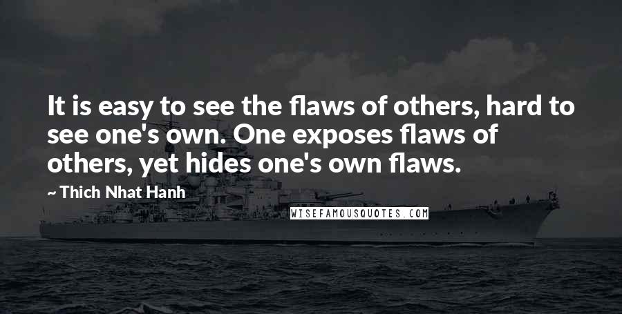 Thich Nhat Hanh Quotes: It is easy to see the flaws of others, hard to see one's own. One exposes flaws of others, yet hides one's own flaws.