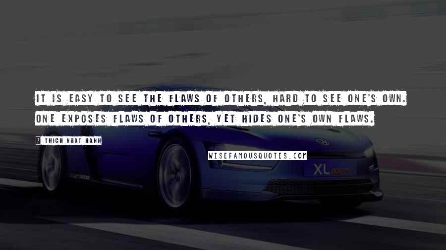 Thich Nhat Hanh Quotes: It is easy to see the flaws of others, hard to see one's own. One exposes flaws of others, yet hides one's own flaws.