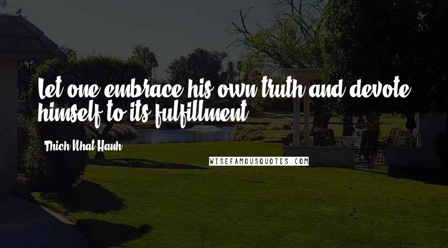 Thich Nhat Hanh Quotes: Let one embrace his own truth and devote himself to its fulfillment.